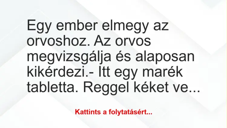 Vicc: Egy ember elmegy az orvoshoz. Az orvos megvizsgálja és alaposan…