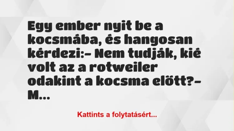 Vicc: Egy ember nyit be a kocsmába, és hangosan kérdezi:

– Nem tudják,…