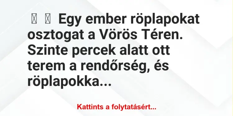 Vicc:
Egy ember röplapokat osztogat a Vörös Téren. Szinte percek …