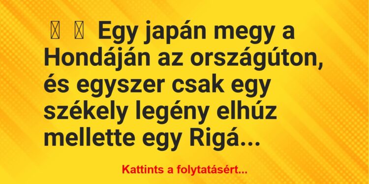 Vicc:
Egy japán megy a Hondáján az országúton, és egyszer csak…