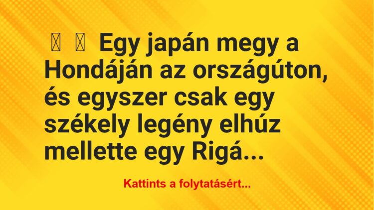 Vicc:
Egy japán megy a Hondáján az országúton, és egyszer csak…