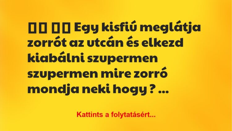 Vicc:
Egy kisfiú meglátja zorrót az utcán és elkezd…