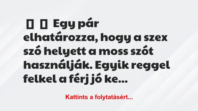 Vicc: 
	    	    Egy pár elhatározza, hogy a szex szó helyett a moss szót…