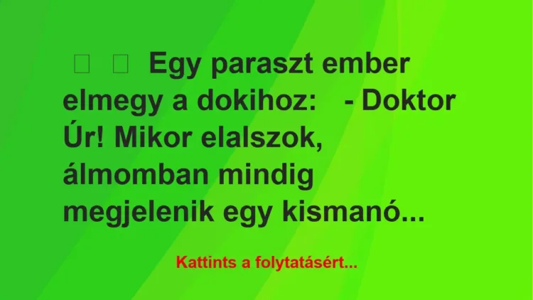 Vicc: 
	    	    Egy paraszt ember elmegy a dokihoz:


– Doktor Úr!…