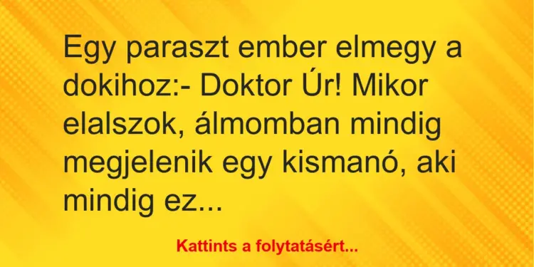 Vicc: Egy paraszt ember elmegy a dokihoz:– Doktor Úr! Mikor elalszok,…