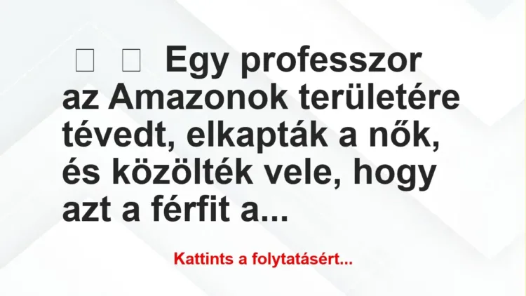 Vicc: 
	    	    Egy professzor az Amazonok területére tévedt, elkapták a…