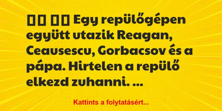 Vicc:
Egy repülőgépen együtt utazik Reagan, Ceausescu, …