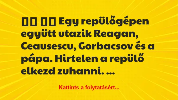 Vicc:
Egy repülőgépen együtt utazik Reagan, Ceausescu, …