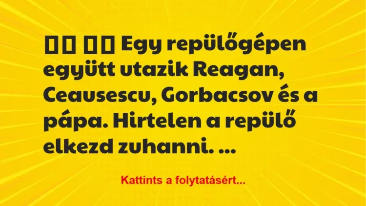 Vicc: 
		  
		  Egy repülőgépen együtt utazik Reagan, Ceausescu, …