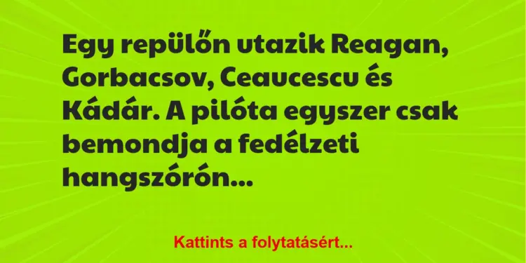 Vicc: Egy repülőn utazik Reagan, Gorbacsov, Ceaucescu és Kádár. A pilóta egy…