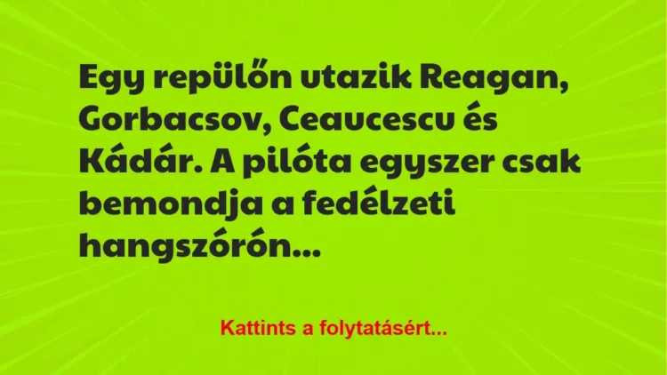 Vicc: Egy repülőn utazik Reagan, Gorbacsov, Ceaucescu és Kádár. A pilóta egy…