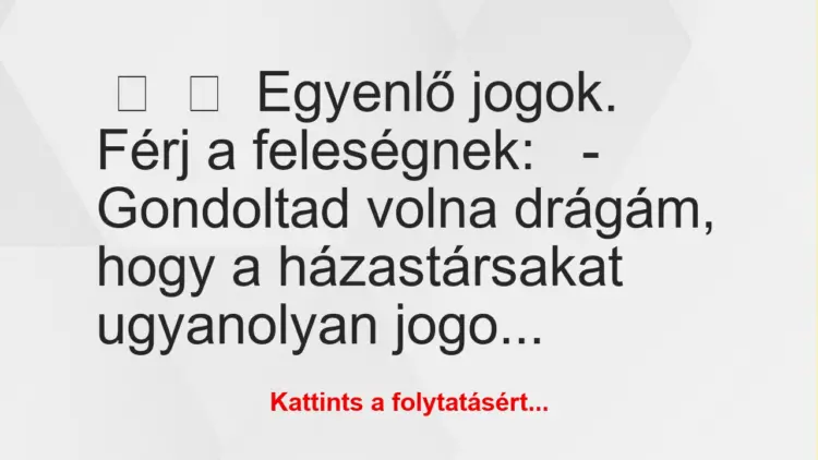 Vicc:
Egyenlő jogok.Férj a feleségnek:– Gondoltad…