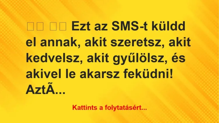 Vicc: 
		  
		  Ezt az SMS-t küldd el annak, akit szeretsz, akit …