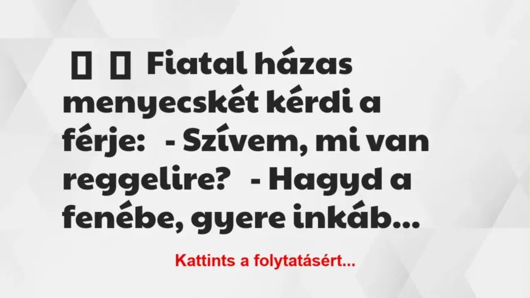 Vicc: 
	    	    Fiatal házas menyecskét kérdi a férje:


– Szívem, mi …