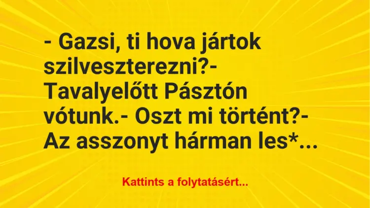 Vicc: – Gazsi, ti hova jártok szilveszterezni?– Tavalyelőtt Pásztón…