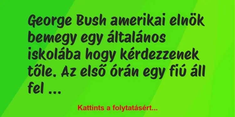 Vicc: George Bush amerikai elnök bemegy egy általános iskolába hogy…