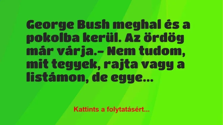 Vicc: George Bush meghal és a pokolba kerül. Az ördög már várja.

– Nem…