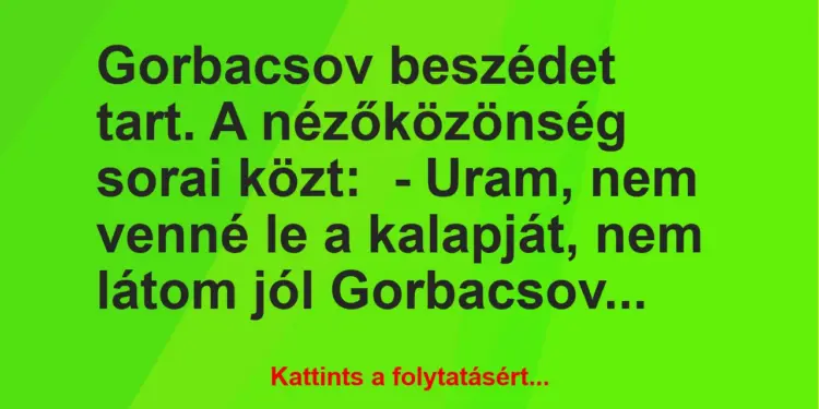 Vicc: Gorbacsov beszédet tart. A nézőközönség sorai közt:– Uram, nem…