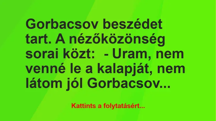 Vicc: Gorbacsov beszédet tart. A nézőközönség sorai közt:– Uram, nem…