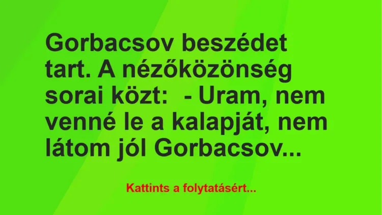 Vicc: Gorbacsov beszédet tart. A nézőközönség sorai közt:

– Uram, nem…