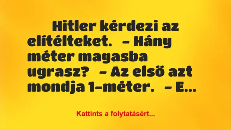 Vicc:
Hitler kérdezi az elítélteket.– Hány méter magasba …