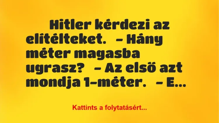 Vicc: 
	    	    Hitler kérdezi az elítélteket.


– Hány méter magasba …