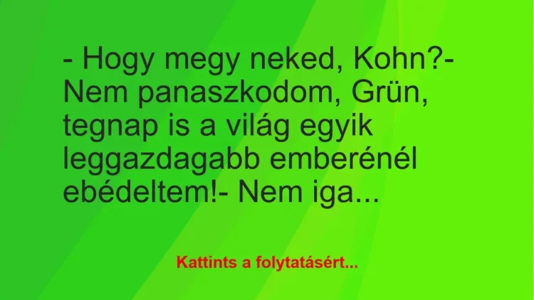 Vicc: – Hogy megy neked, Kohn?

– Nem panaszkodom, Grün, tegnap is a…