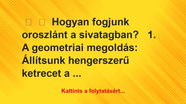 Vicc:
Hogyan fogjunk oroszlánt a sivatagban?1. A…