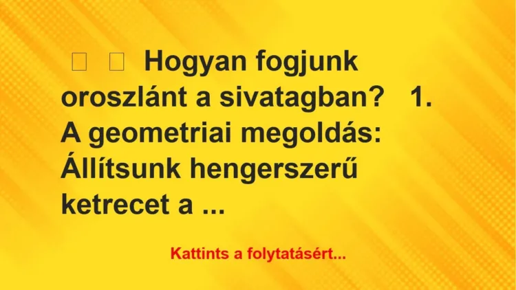 Vicc: 
	    	    Hogyan fogjunk oroszlánt a sivatagban?


1. A…