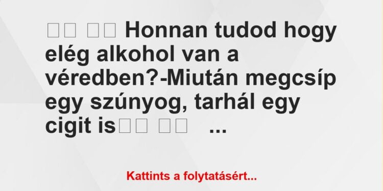 Vicc:
Honnan tudod hogy elég alkohol van a véredben?