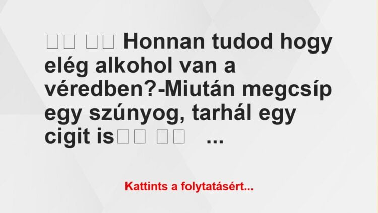 Vicc:
Honnan tudod hogy elég alkohol van a véredben?