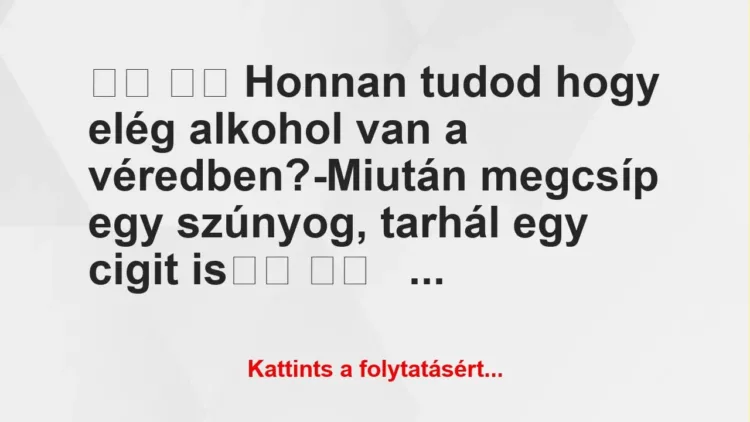 Vicc: 
		  
		  Honnan tudod hogy elég alkohol van a véredben?