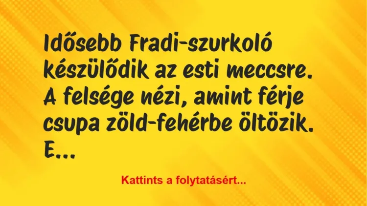 Vicc: Idősebb Fradi-szurkoló készülődik az esti meccsre. A felsége nézi,…