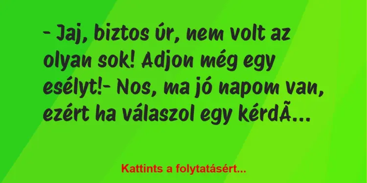 Vicc: – Jaj, biztos úr, nem volt az olyan sok! Adjon még egy esélyt!-…