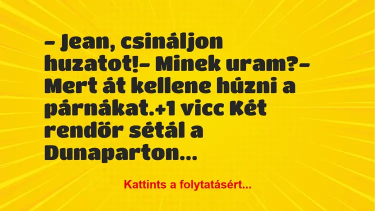 Vicc: – Jean, csináljon huzatot!– Minek uram?– Mert át kellene…