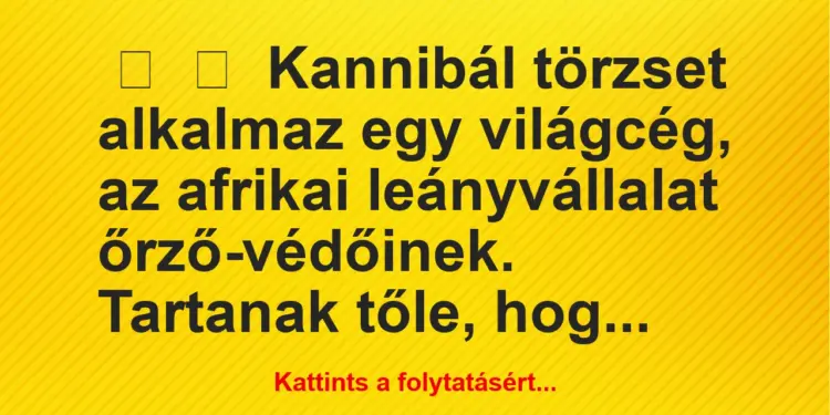 Vicc:
Kannibál törzset alkalmaz egy világcég, az afrikai…