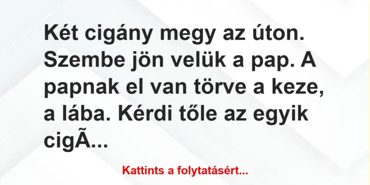 Vicc: Két cigány megy az úton. Szembe jön velük a pap. A papnak el van törve…