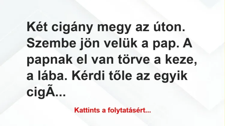 Vicc: Két cigány megy az úton. Szembe jön velük a pap. A papnak el van törve…