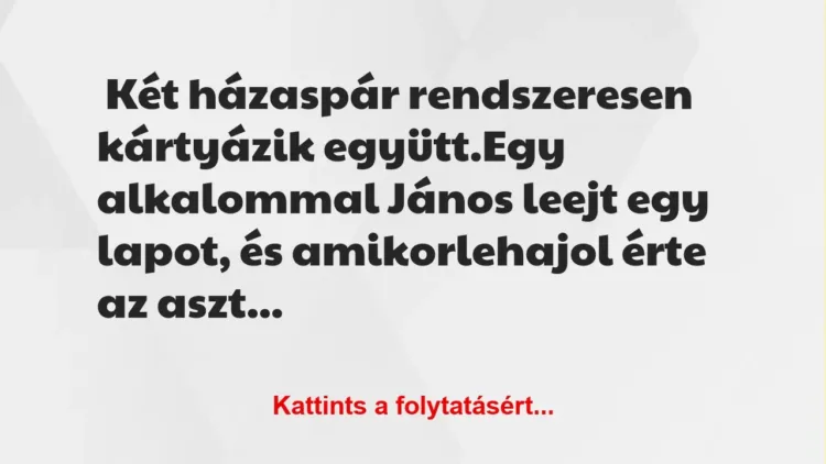 Vicc: Két házaspár rendszeresen kártyázik együtt. Egy alkalommal János…