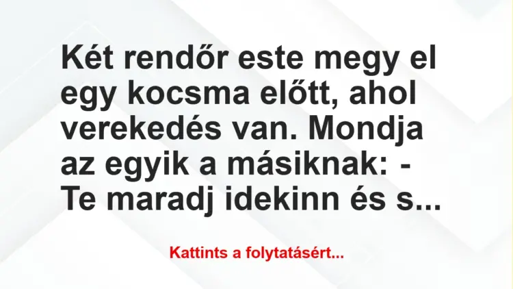 Vicc: Két rendőr este megy el egy kocsma előtt, ahol verekedés van. Mondja
…