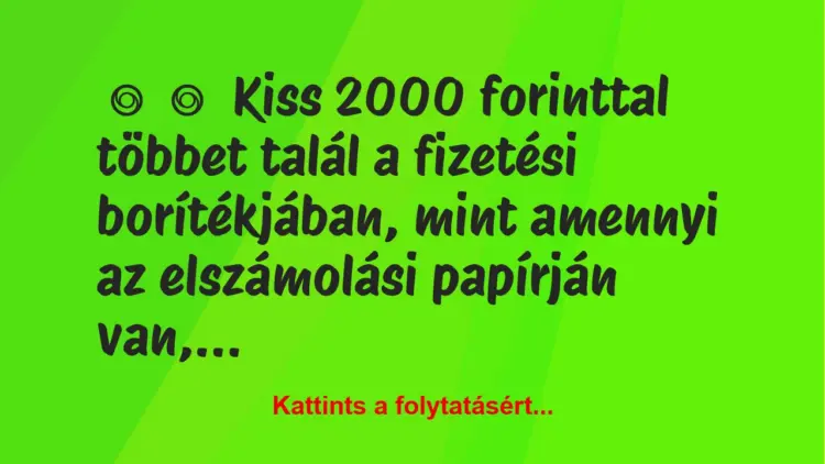 Vicc:
Kiss 2000 forinttal többet talál a fizetési borítékjában,…