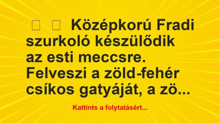 Vicc: 
	    	    Középkorú Fradi szurkoló készülődik az esti meccsre….