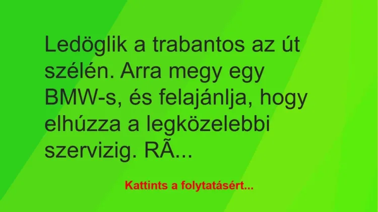 Vicc: Ledöglik a trabantos az út szélén. Arra megy egy BMW-s, és felajánlja,…