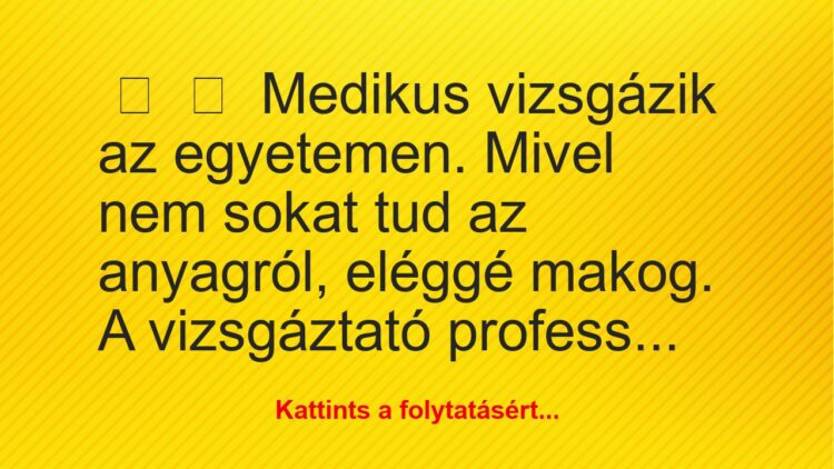 Vicc:
Medikus vizsgázik az egyetemen. Mivel nem sokat tud az…