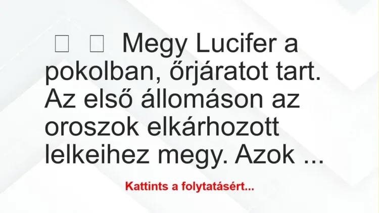 Vicc: 
	    	    Megy Lucifer a pokolban, őrjáratot tart. Az első állomáson …