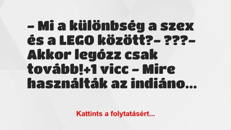 Vicc: – Mi a különbség a szex és a LEGO között?– ???– Akkor…