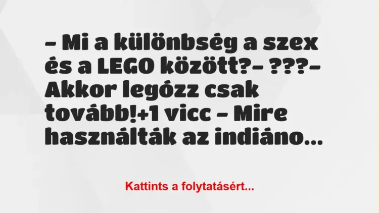 Vicc: – Mi a különbség a szex és a LEGO között?

– ???

– Akkor…