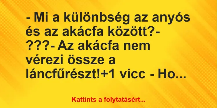 Vicc: – Mi a különbség az anyós és az akácfa között?– ???– Az…