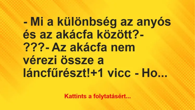 Vicc: – Mi a különbség az anyós és az akácfa között?– ???– Az…