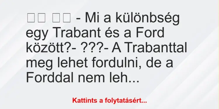 Vicc:
– Mi a különbség egy Trabant és a Ford között?